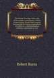 The poems & songs, with a life of the author, containing a variety of particulars, drawn from sources inaccessible by former biographers. To which is . a demonstration of Burns' superiority to eve, Burns Robert 