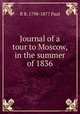 Journal of a tour to Moscow, in the summer of 1836, R B. 1798-1877 Paul 