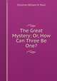 The Great Mystery: Or, How Can Three Be One?, Christian William H. Pauli 