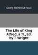 The Life of King Alfred, a Tr., Ed. by T. Wright, Georg Reinhold Pauli 