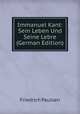 Immanuel Kant: Sein Leben Und Seine Lebre (German Edition), Friedrich Paulsen 