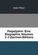 Flegeljahre: Eine Biographie, Volumes 1-2 (German Edition), Jean Paul 