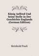 Konig Aelfred Und Seine Stelle in Der Geschichte Englands (German Edition), Reinhold Pauli 