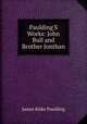 Paulding'S Works: John Bull and Brother Jonthan, Paulding James Kirke 