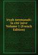 iryah neemanah: la cite juive Volume 1 (French Edition), 
