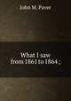 What I saw from 1861 to 1864 ;, John M. Paver 