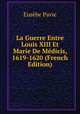La Guerre Entre Louis XIII Et Marie De Medicis, 1619-1620 (French Edition), Eusebe Pavie 