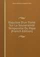 Esquisse D'un Trait? Sur La Souveraint? Temporelle Du Pape (French Edition), Louis-Antoine-Augustin Pavy 