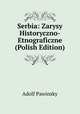 Serbia: Zarysy Historyczno-Etnograficzne (Polish Edition), Adolf Pawinsky 