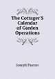 The Cottager'S Calendar of Garden Operations, Joseph Paxton 