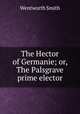 The Hector of Germanie; or, The Palsgrave prime elector, Wentworth Smith 