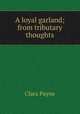 A loyal garland; from tributary thoughts, Clara Payne 