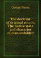 The doctrine of original sin: or, The native state and character of man unfolded, George Payne 