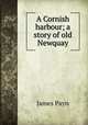 A Cornish harbour; a story of old Newquay, Payn James 