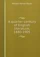 A quarter-century of English literature, 1880-1905, William Morton Payne 