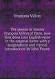The poems of Master Francois Villon of Paris, now first done into English verse in the original forms with a biographical and critical introduction by John Payne, Francois Villon 
