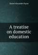 A treatise on domestic education, Daniel Alexander Payne 
