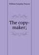 The copy-maker;, William Farquhar Payson 