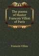 The poems of Master Francois Villon of Paris, Francois Villon 