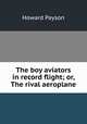 The boy aviators in record flight; or, The rival aeroplane, Howard Payson 