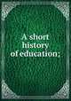 A short history of education;, 