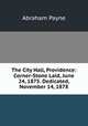 The City Hall, Providence: Corner-Stone Laid, June 24, 1875. Dedicated, November 14, 1878, Abraham Payne 