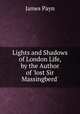 Lights and Shadows of London Life, by the Author of 'lost Sir Massingberd'., Payn James 