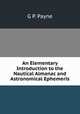 An Elementary Introduction to the Nautical Almanac and Astronomical Ephemeris, G P. Payne 