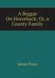 A Beggar On Horseback; Or, a County Family, Payn James 