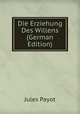 Die Erziehung Des Willens (German Edition), Jules Payot 