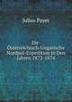Die Osterreichisch-Ungarische Nordpol-Expedition in Den Jahren 1872-1874, Julius Payer 