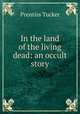 In the land of the living dead: an occult story, Prentiss Tucker 