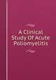 A Clinical Study Of Acute Poliomyelitis, 