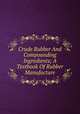 Crude Rubber And Compounding Ingredients; A Textbook Of Rubber Manufacture, 