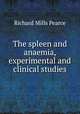 The spleen and anaemia, experimental and clinical studies, Richard Mills Pearce 
