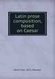 Latin prose composition, based on Caesar, Henry Carr. 1871- Pearson 