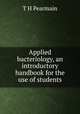 Applied bacteriology, an introductory handbook for the use of students, T H Pearmain 