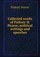 Collected works of Padraic H. Pearse; political writings and speeches, Padraic Pearse 