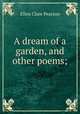 A dream of a garden, and other poems;, Ellen Clare Pearson 