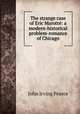 The strange case of Eric Marotte: a modern-historical problem-romance of Chicago, John Irving Pearce 