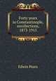 Forty years in Constantinople, recollections, 1873-1915, Edwin Pears 