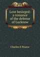 Love besieged: a romance of the defense of Lucknow, Charles E Pearce 