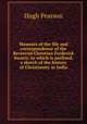 Memoirs of the life and correspondence of the Reverend Christian Frederick Swartz: to which is prefixed, a sketch of the history of Christianity in India, Hugh Pearson 