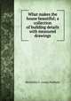 What makes the house beautiful; a collection of building details with measured drawings, Henrietta C. comp Peabody 