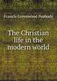 The Christian life in the modern world, Francis Greenwood Peabody 