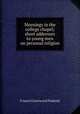 Mornings in the college chapel; short addresses to young men on personal religion, Francis Greenwood Peabody 