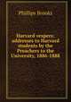 Harvard vespers: addresses to Harvard students by the Preachers to the University, 1886-1888, Phillips Brooks 