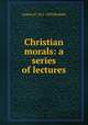 Christian morals: a series of lectures, Andrew P. 1811-1893 Peabody 