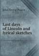 Last days of Lincoln and lyrical sketches, John Irving Pearce 