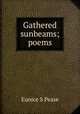 Gathered sunbeams; poems, Eunice S Pease 
